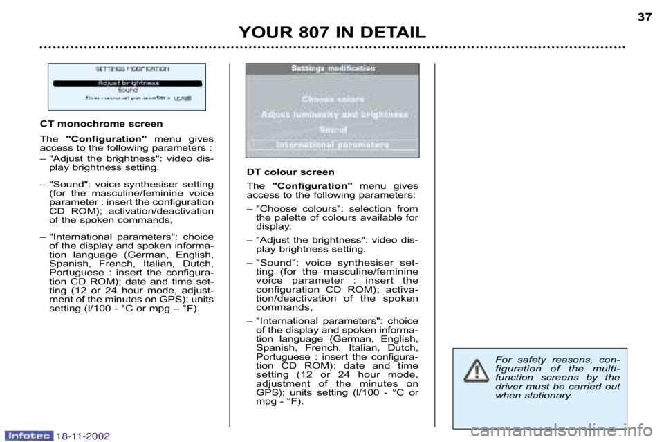 PEUGEOT 807 2002.5 Owners Guide 18-11-2002
YOUR 807 IN DETAIL37
For  safety  reasons,  con� 
figuration  of  the  multi�
function  screens  by  the
driver  must  be  carried  out
when stationary.
CT monochrome screen 
The 
"Configur
