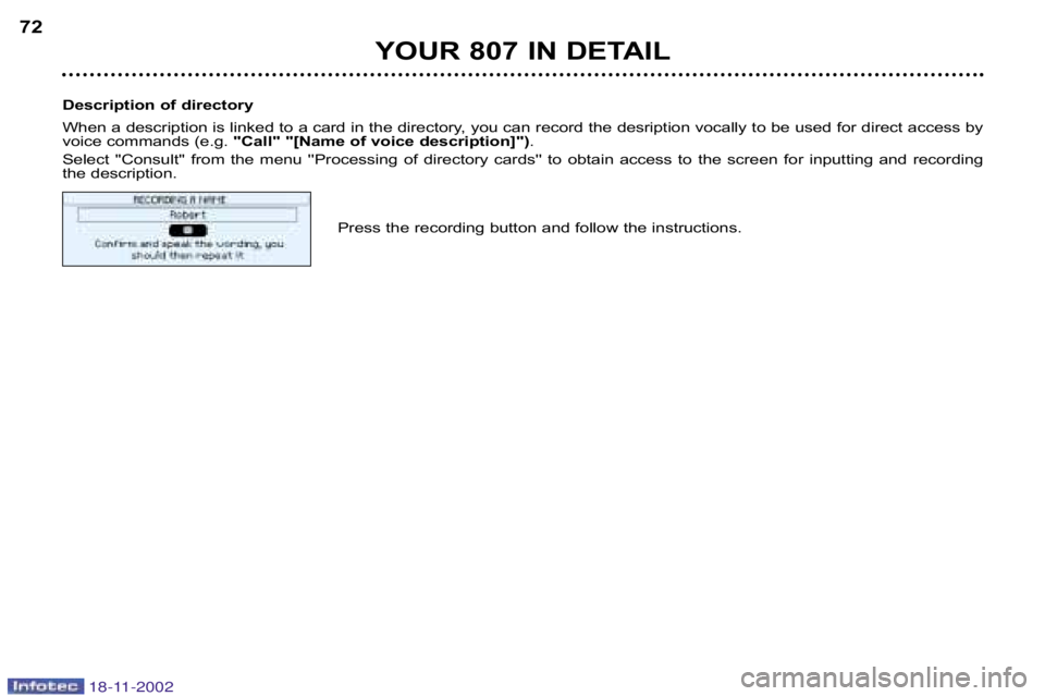 PEUGEOT 807 2002.5 Manual PDF YOUR 807 IN DETAIL
72
Description of directory
When a description is linked to a card in the directory, you ca n record the desription vocally to be used for direct access by
voice commands (e.g. "C PEUGEOT 807 2002.5 Manual PDF YOUR 807 IN DETAIL
72
Description of directory
When a description is linked to a card in the directory, you ca n record the desription vocally to be used for direct access by
voice commands (e.g. "C