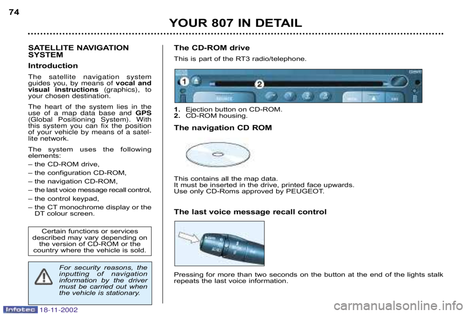 PEUGEOT 807 2002.5 Manual PDF YOUR 807 IN DETAIL
74
SATELLITE NAVIGATION
SYSTEM
IntroductionThe satellite navigation system guides you, by means of vocal and
visual instructions (graphics), to
your chosen destination. The he PEUGEOT 807 2002.5 Manual PDF YOUR 807 IN DETAIL
74
SATELLITE NAVIGATION
SYSTEM
IntroductionThe satellite navigation system guides you, by means of vocal and
visual instructions (graphics), to
your chosen destination. The he