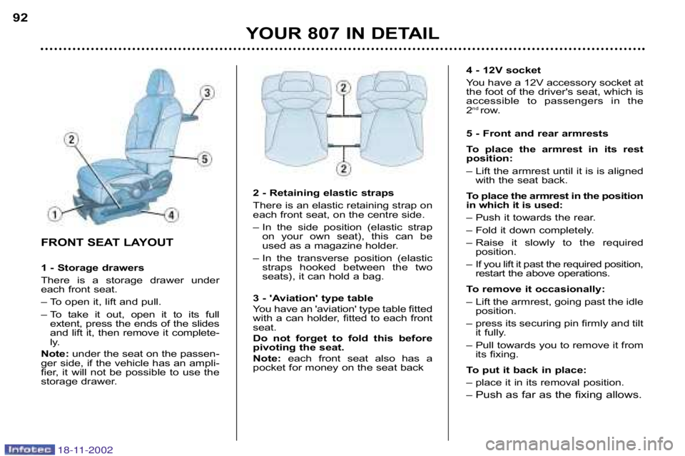 PEUGEOT 807 2002.5  Owners Manual YOUR 807 IN DETAIL
92
4 � 12V socket 
You have a 12V accessory socket at 
the foot of the drivers seat, which is
accessible  to  passengers  in  the 
2
nd 
row.
5 � Front and rear armrests 
To  place
