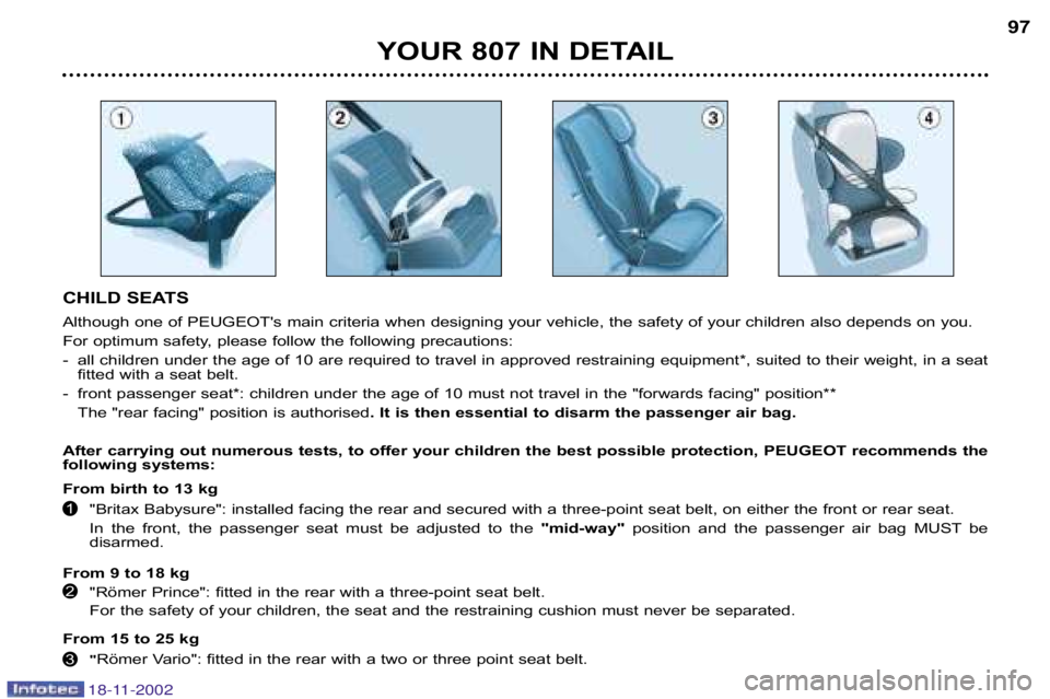 PEUGEOT 807 2002.5  Owners Manual YOUR 807 IN DETAIL97
CHILD SEATS 
Although one of PEUGEOTs main criteria when designing your vehi cle, the safety of your children also depends on you.
For optimum safety, please follow the following