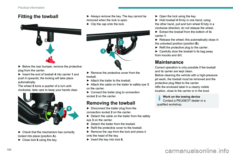 PEUGEOT BOXER 2021  Owners Manual 106
Practical information
Fitting the towball 
 
► Below the rear bumper, remove the protective 
plug from the carrier.
►
 
Insert the end of towball 
 4 into carrier 1 and 
push it upwards; the l