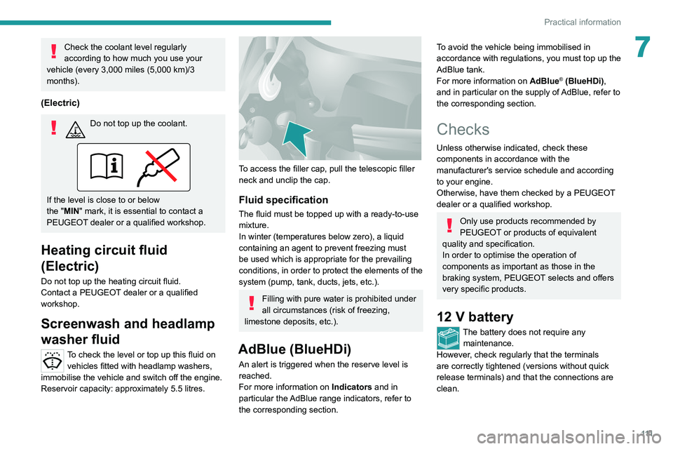 PEUGEOT BOXER 2021  Owners Manual 111
Practical information
7Check the coolant level regularly 
according to how much you use your 
vehicle (every 3,000 miles (5,000 km)/3 
months).
(Electric)
Do not top up the coolant.  
If the level