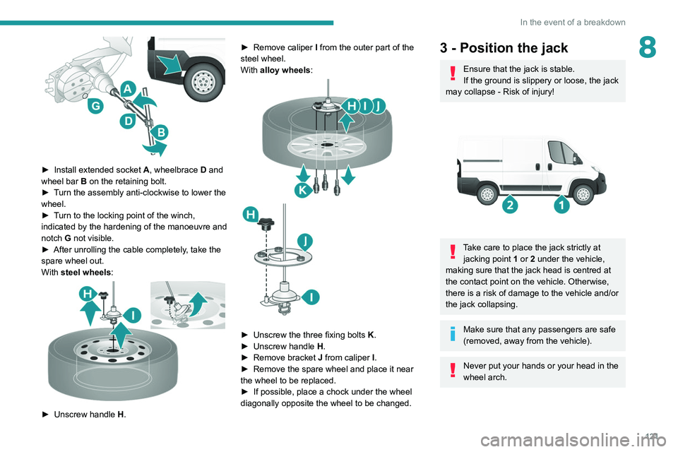 PEUGEOT BOXER 2021  Owners Manual 121
In the event of a breakdown
8
 
► Install extended socket A , wheelbrace D and 
wheel bar  B on the retaining bolt.
►
 
T
 urn the assembly anti-clockwise to lower the 
wheel.
►
 
T
 urn to 