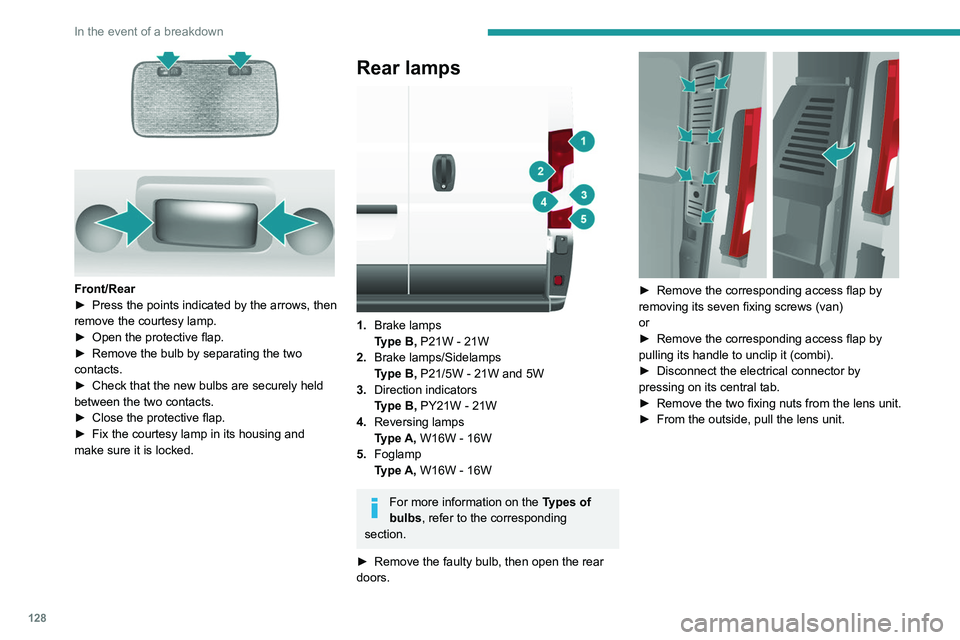 PEUGEOT BOXER 2021 Owners Manual 128
In the event of a breakdown
Front/Rear
► Press the points indicated by the arrows, then
remove the courtesy lamp.
►
Open the protective flap.
►
Remove the bulb by separating the two PEUGEOT BOXER 2021 Owners Manual 128
In the event of a breakdown
Front/Rear
► Press the points indicated by the arrows, then
remove the courtesy lamp.
►
Open the protective flap.
►
Remove the bulb by separating the two