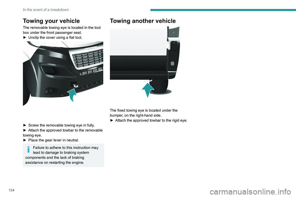 PEUGEOT BOXER 2021  Owners Manual 134
In the event of a breakdown
Towing your vehicle
The removable towing eye is located in the tool 
box under the front passenger seat.
► 
Unclip the cover using a flat tool. 
 
► Screw the remov