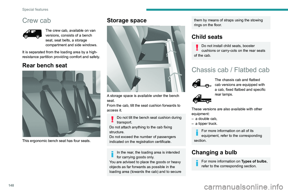 PEUGEOT BOXER 2021  Owners Manual 148
Special features
Crew cab
The crew cab, available on van 
versions, consists of a bench 
seat, seat belts, a storage 
compartment and side windows.
It is separated from the loading area by a high-