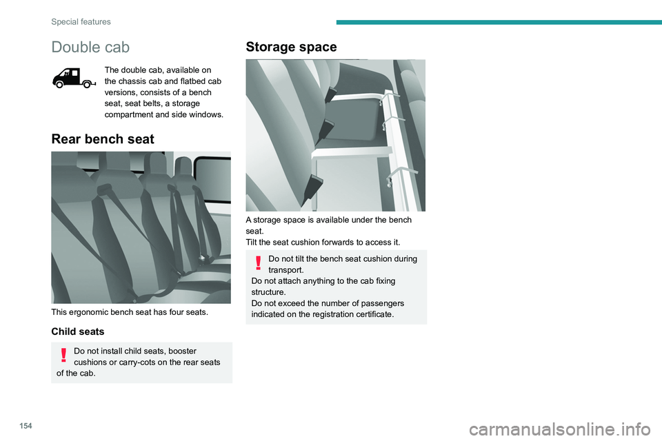 PEUGEOT BOXER 2021  Owners Manual 154
Special features
Double cab
The double cab, available on 
the chassis cab and flatbed cab 
versions, consists of a bench 
seat, seat belts, a storage 
compartment and side windows.
Rear bench seat