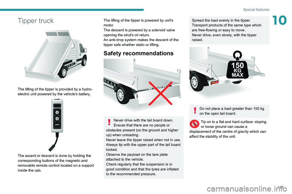 PEUGEOT BOXER 2021  Owners Manual 157
Special features
10Tipper truck 
 
The lifting of the tipper is provided by a hydro-
electric unit powered by the vehicle's battery.
 
 
The ascent or descent is done by holding the 
correspon