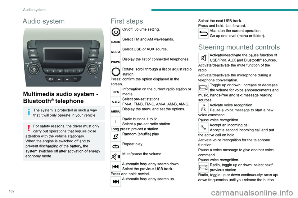 PEUGEOT BOXER 2021  Owners Manual 162
Audio system
Audio system 
 
Multimedia audio system - 
Bluetooth
® telephone
The system is protected in such a way that it will only operate in your vehicle.
For safety reasons, the driver must 