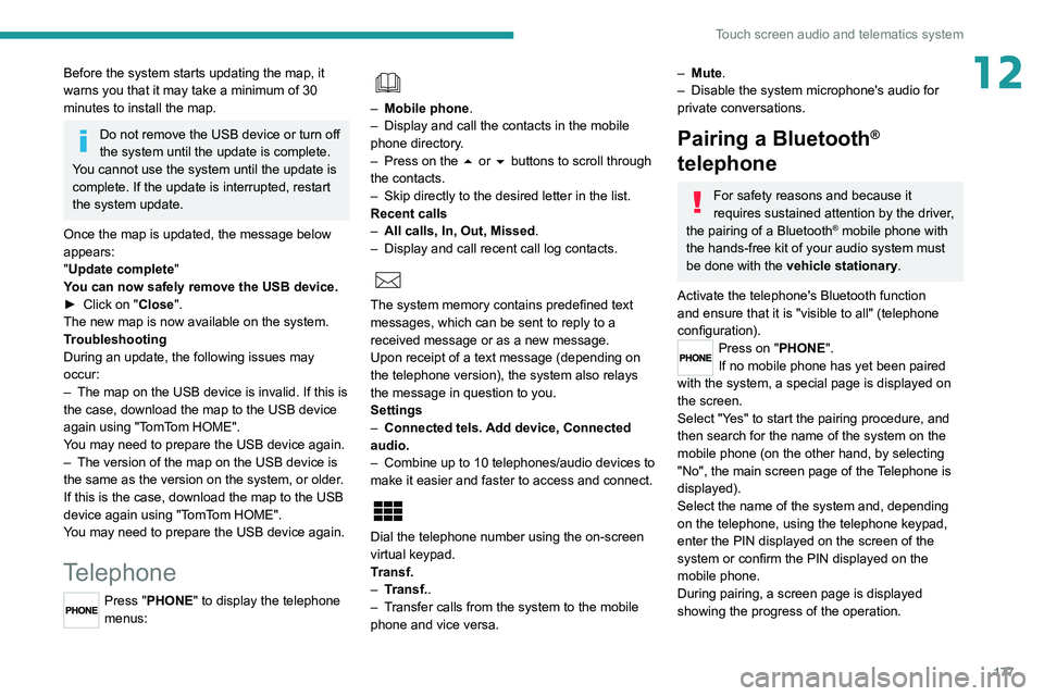 PEUGEOT BOXER 2021  Owners Manual 177
Touch screen audio and telematics system
12Before the system starts updating the map, it 
warns you that it may take a minimum of 30 
minutes to install the map.
Do not remove the USB device or tu