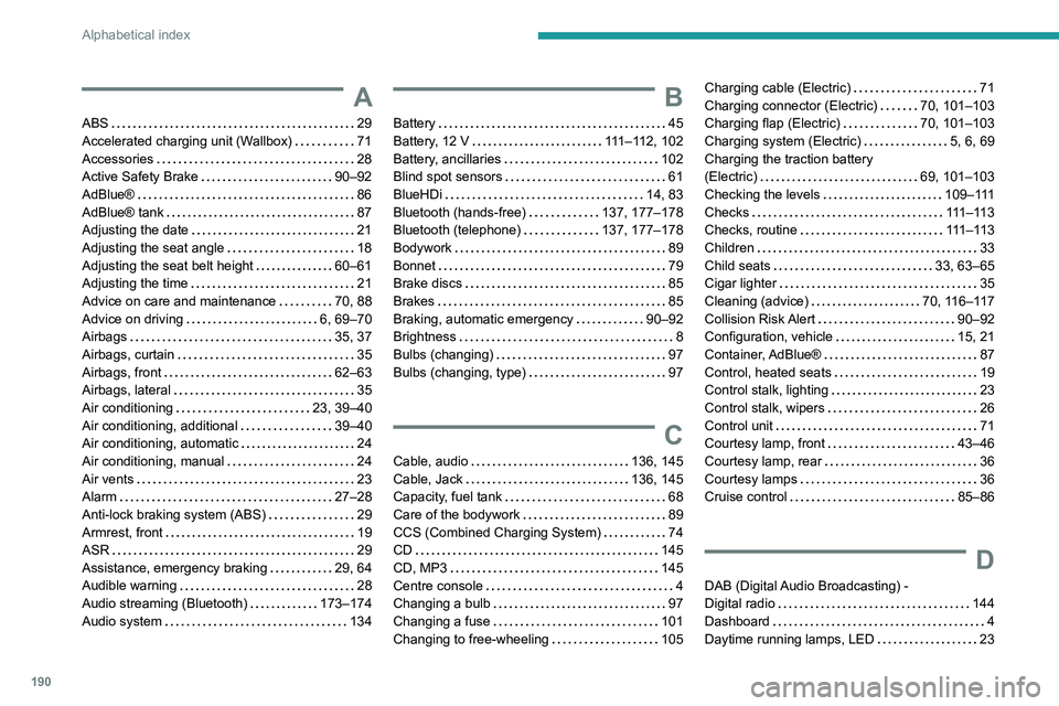 PEUGEOT BOXER 2021  Owners Manual 190
Alphabetical index
A
ABS    29
Accelerated charging unit (Wallbox)     
71
Accessories
    
28
Active Safety Brake
    
90–92
AdBlue®
    
86
AdBlue® tank
    
87
Adjusting the date
    
21
Ad