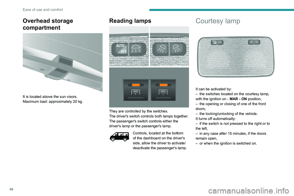 PEUGEOT BOXER 2021  Owners Manual 46
Ease of use and comfort
Overhead storage 
compartment
 
 
It is located above the sun visors.
Maximum load: approximately 20 kg.
Reading lamps 
 
They are controlled by the switches.
The driver'