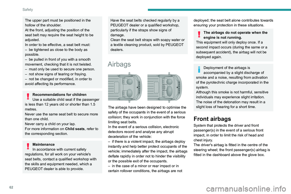 PEUGEOT BOXER 2021  Owners Manual 62
Safety
The upper part must be positioned in the 
hollow of the shoulder.
At the front, adjusting the position of the 
seat belt may require the seat height to be 
adjusted.
In order to be effective