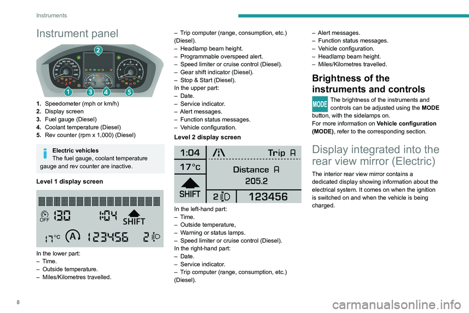 PEUGEOT BOXER 2021  Owners Manual 8
Instruments
Instrument panel 
 
1.Speedometer (mph or km/h)
2. Display screen
3. Fuel gauge (Diesel)
4. Coolant temperature (Diesel)
5. Rev counter (rpm x 1,000) (Diesel)
Electric vehicles
The fuel 