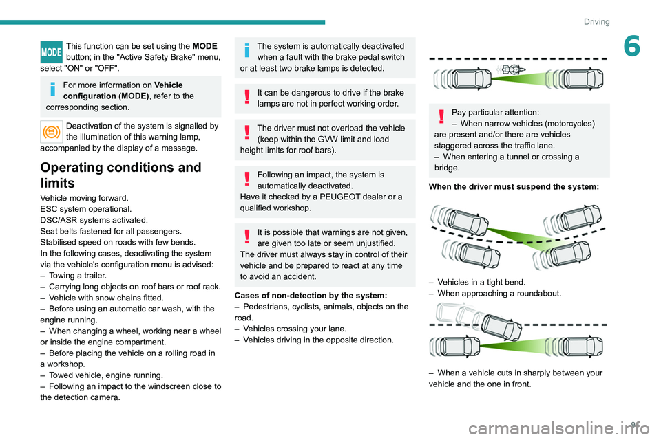 PEUGEOT BOXER 2021  Owners Manual 91
Driving
6This function can be set using the MODE button; in the "Active Safety Brake" menu, 
select "ON" or "OFF".
For more information on  Vehicle 
configuration (MODE) , r