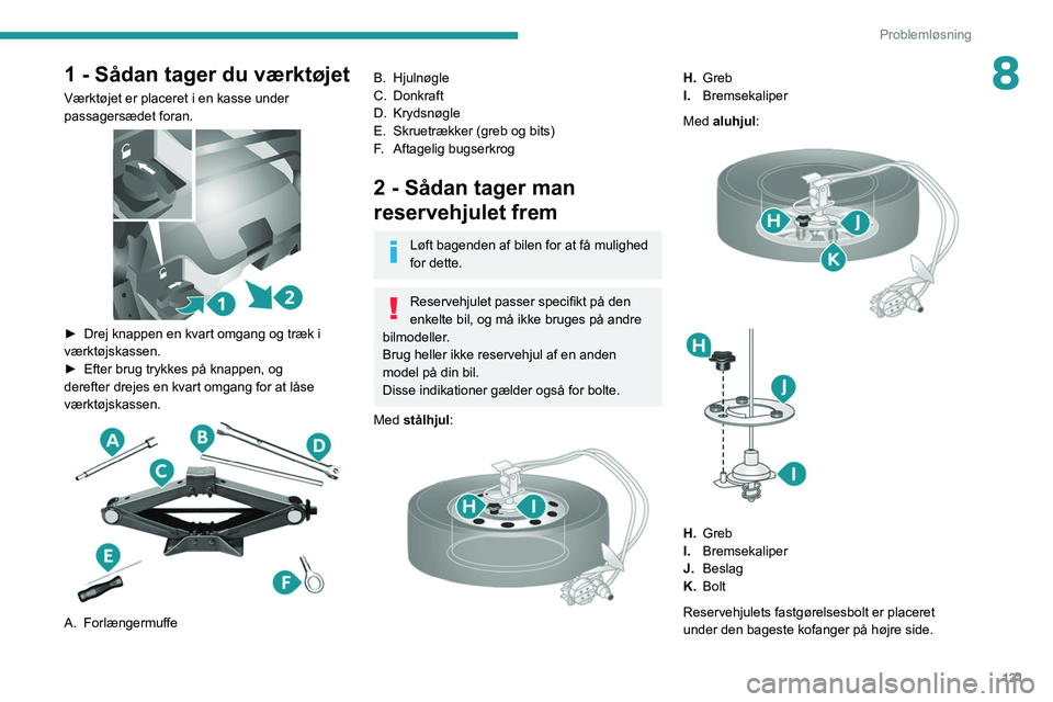 PEUGEOT BOXER 2021 Brugsanvisning (in Danish) 121
Problemløsning
81 - Sådan tager du værktøjet
Værktøjet er placeret i en kasse under
passagersædet foran.
► Drej knappen en kvart omgang og træk i
værktøjskassen.
►
Efter brug PEUGEOT BOXER 2021 Brugsanvisning (in Danish) 121
Problemløsning
81 - Sådan tager du værktøjet
Værktøjet er placeret i en kasse under
passagersædet foran.
► Drej knappen en kvart omgang og træk i
værktøjskassen.
►
Efter brug