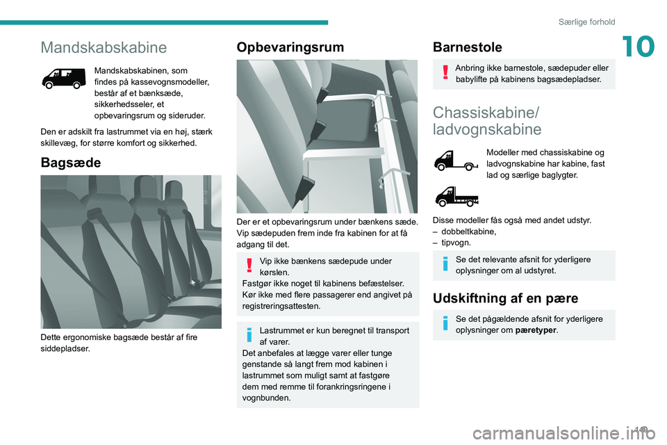 PEUGEOT BOXER 2021  Brugsanvisning (in Danish) 149
Særlige forhold
10Mandskabskabine
Mandskabskabinen, som 
findes på kassevognsmodeller, 
består af et bænksæde, 
sikkerhedsseler, et 
opbevaringsrum og sideruder.
Den er adskilt fra lastrummet