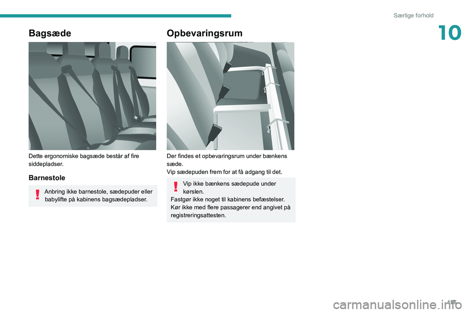 PEUGEOT BOXER 2021  Brugsanvisning (in Danish) 155
Særlige forhold
10Bagsæde 
 
Dette ergonomiske bagsæde består af fire 
siddepladser.
Barnestole
Anbring ikke barnestole, sædepuder eller babylifte på kabinens bagsædepladser.
Opbevaringsrum