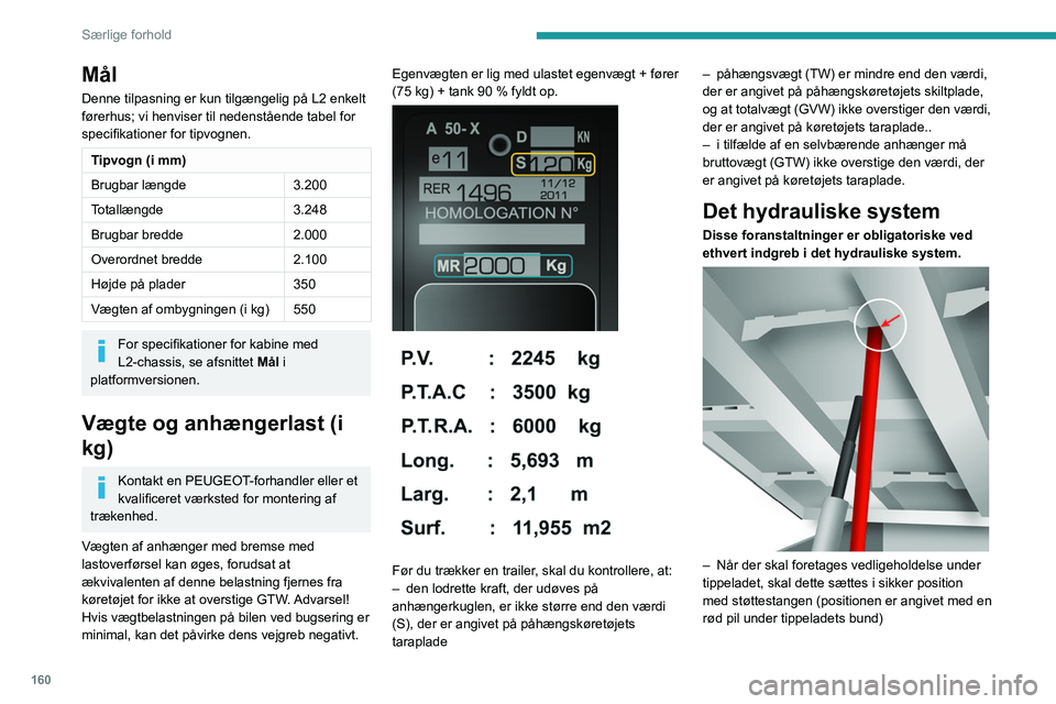 PEUGEOT BOXER 2021 Brugsanvisning (in Danish) 160
Særlige forhold
Mål
Denne tilpasning er kun tilgængelig på L2 enkelt
førerhus; vi henviser til nedenstående tabel for
specifikationer for tipvognen.
Tipvogn (i mm)
Brugbar længde3.200
Tot PEUGEOT BOXER 2021 Brugsanvisning (in Danish) 160
Særlige forhold
Mål
Denne tilpasning er kun tilgængelig på L2 enkelt
førerhus; vi henviser til nedenstående tabel for
specifikationer for tipvognen.
Tipvogn (i mm)
Brugbar længde3.200
Tot