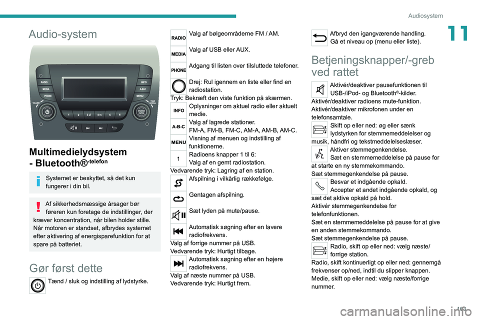 PEUGEOT BOXER 2021 Brugsanvisning (in Danish) 163
Audiosystem
11Audio-system
Multimedielydsystem
- Bluetooth®
-telefon
Systemet er beskyttet, så det kun
fungerer i din bil.
Af sikkerhedsmæssige årsager bør føreren kun foretage de indst PEUGEOT BOXER 2021 Brugsanvisning (in Danish) 163
Audiosystem
11Audio-system
Multimedielydsystem
- Bluetooth®
-telefon
Systemet er beskyttet, så det kun
fungerer i din bil.
Af sikkerhedsmæssige årsager bør føreren kun foretage de indst