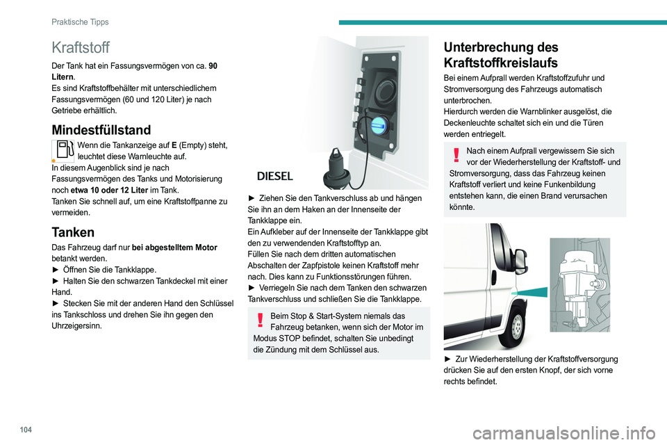 PEUGEOT BOXER 2021 Betriebsanleitungen (in German) 104
Praktische Tipps
Kraftstoff
Der Tank hat ein Fassungsvermögen von ca. 90
Litern.
Es sind Kraftstoffbehälter mit unterschiedlichem
Fassungsvermögen (60 und 120 Liter) je nach
Getriebe erhäl PEUGEOT BOXER 2021 Betriebsanleitungen (in German) 104
Praktische Tipps
Kraftstoff
Der Tank hat ein Fassungsvermögen von ca. 90
Litern.
Es sind Kraftstoffbehälter mit unterschiedlichem
Fassungsvermögen (60 und 120 Liter) je nach
Getriebe erhäl