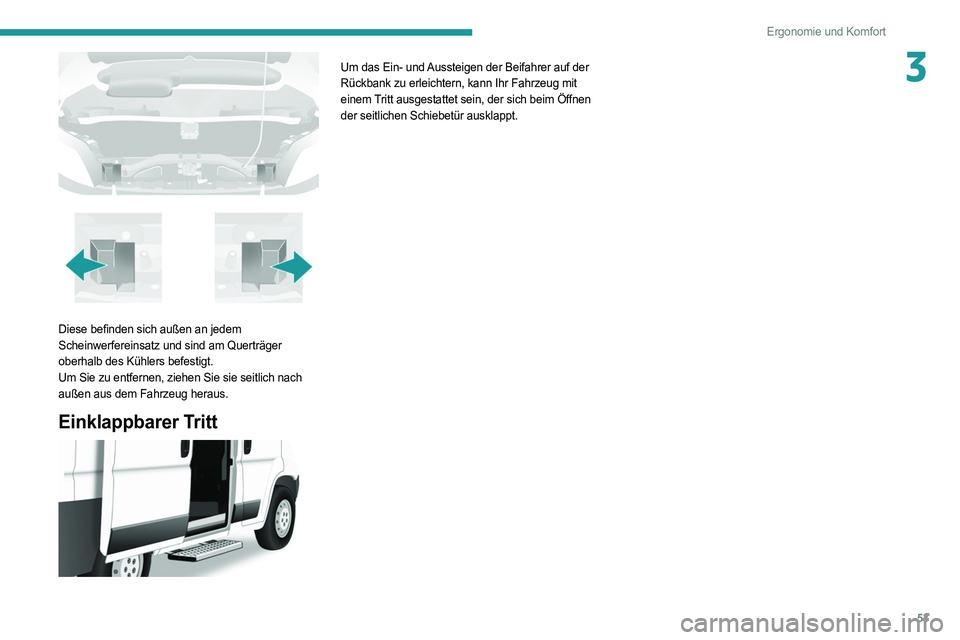 PEUGEOT BOXER 2021  Betriebsanleitungen (in German) 53
Ergonomie und Komfort
3
 
Diese befinden sich außen an jedem 
Scheinwerfereinsatz und sind am Querträger 
oberhalb des Kühlers befestigt.
Um Sie zu entfernen, ziehen Sie sie seitlich nach 
auße