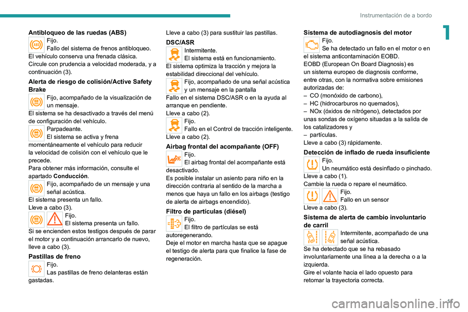 PEUGEOT BOXER 2021 Manual del propietario (in Spanish) 11
Instrumentación de a bordo
1Antibloqueo de las ruedas (ABS)Fijo.
Fallo del sistema de frenos antibloqueo.
El vehículo conserva una frenada clásica.
Circule con prudencia a velocidad moderada, y PEUGEOT BOXER 2021 Manual del propietario (in Spanish) 11
Instrumentación de a bordo
1Antibloqueo de las ruedas (ABS)Fijo.
Fallo del sistema de frenos antibloqueo.
El vehículo conserva una frenada clásica.
Circule con prudencia a velocidad moderada, y