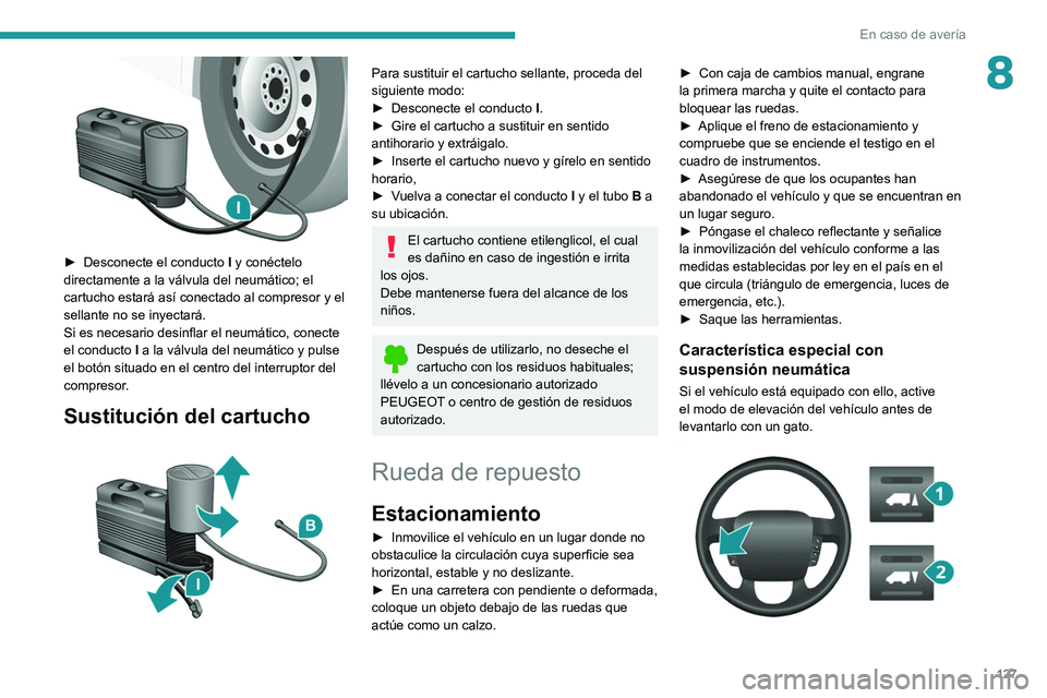 PEUGEOT BOXER 2021 Manual del propietario (in Spanish) 127
En caso de avería
8
► Desconecte el conducto I y conéctelo
directamente a la válvula del neumático; el
cartucho estará así conectado al compresor y el
sellante no se inyectará.
Si e PEUGEOT BOXER 2021 Manual del propietario (in Spanish) 127
En caso de avería
8
► Desconecte el conducto I y conéctelo
directamente a la válvula del neumático; el
cartucho estará así conectado al compresor y el
sellante no se inyectará.
Si e