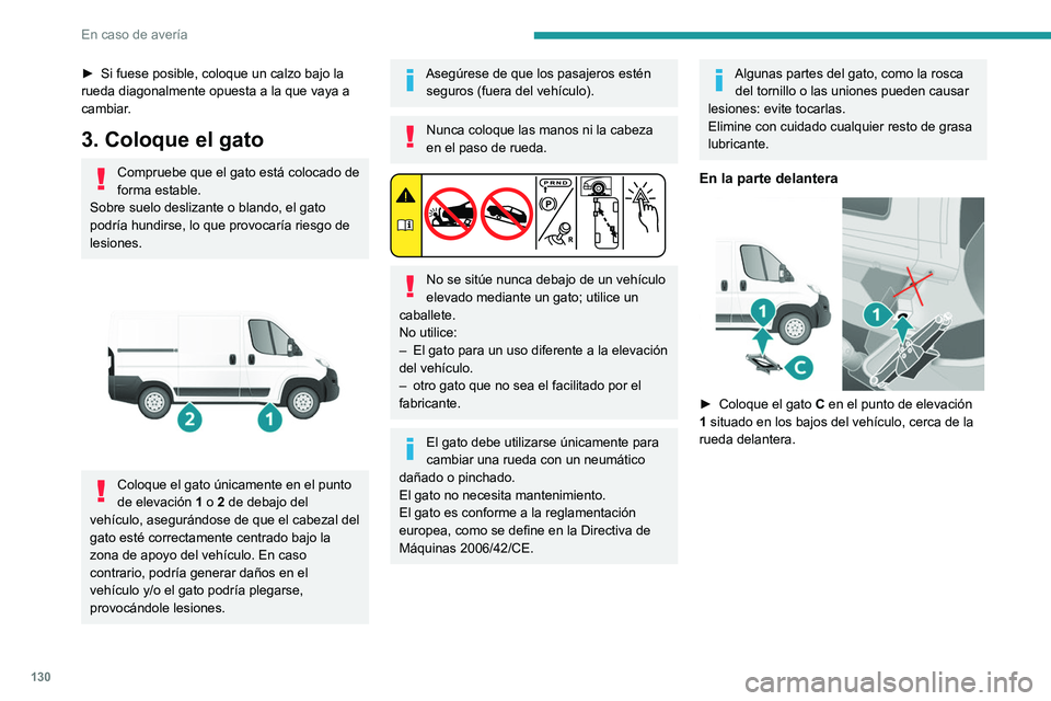 PEUGEOT BOXER 2021 Manual del propietario (in Spanish) 130
En caso de avería
► Si fuese posible, coloque un calzo bajo la
rueda diagonalmente opuesta a la que vaya a
cambiar
.
3. Coloque el gato
Compruebe que el gato está colocado de
forma estable. PEUGEOT BOXER 2021 Manual del propietario (in Spanish) 130
En caso de avería
► Si fuese posible, coloque un calzo bajo la
rueda diagonalmente opuesta a la que vaya a
cambiar
.
3. Coloque el gato
Compruebe que el gato está colocado de
forma estable.