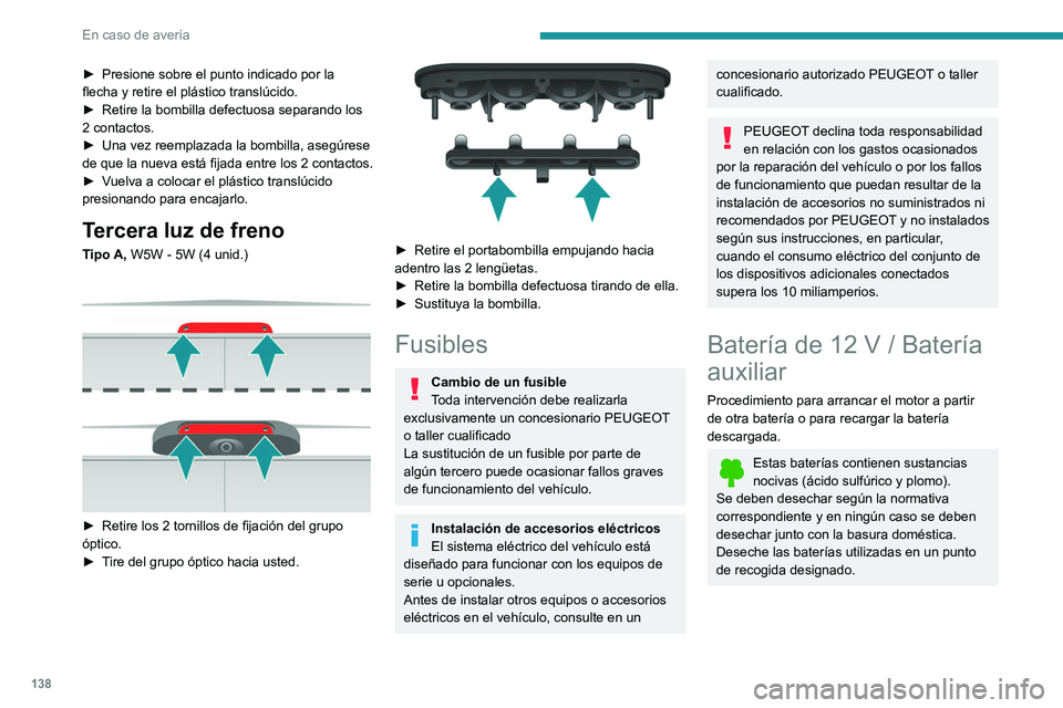 PEUGEOT BOXER 2021 Manual del propietario (in Spanish) 138
En caso de avería
► Presione sobre el punto indicado por la
flecha y retire el plástico translúcido.
►
Retire la bombilla defectuosa separando los
2 contactos.
►
Una vez reemplazad PEUGEOT BOXER 2021 Manual del propietario (in Spanish) 138
En caso de avería
► Presione sobre el punto indicado por la
flecha y retire el plástico translúcido.
►
Retire la bombilla defectuosa separando los
2 contactos.
►
Una vez reemplazad