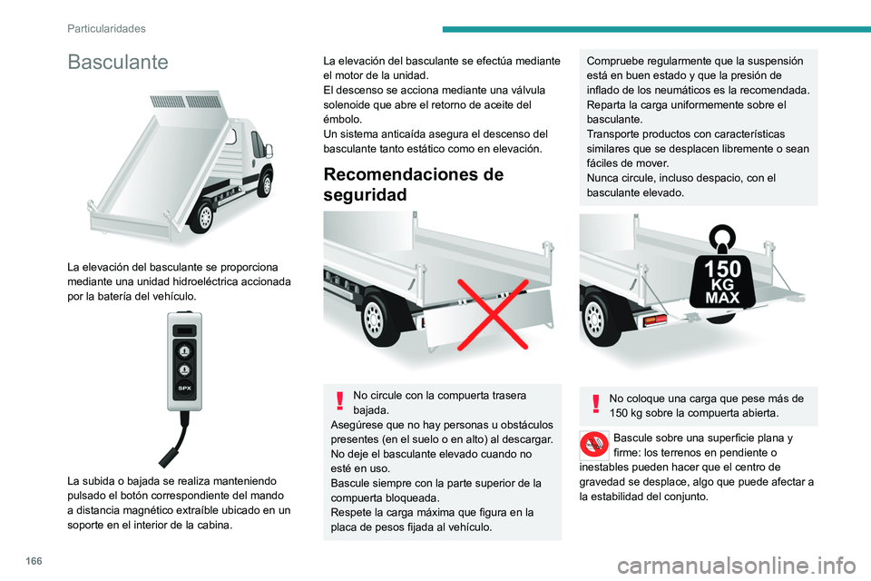 PEUGEOT BOXER 2021 Manual del propietario (in Spanish) 166
Particularidades
Basculante
La elevación del basculante se proporciona
mediante una unidad hidroeléctrica accionada
por la batería del vehículo.
La subida o bajada se realiza mantenie PEUGEOT BOXER 2021 Manual del propietario (in Spanish) 166
Particularidades
Basculante
La elevación del basculante se proporciona
mediante una unidad hidroeléctrica accionada
por la batería del vehículo.
La subida o bajada se realiza mantenie