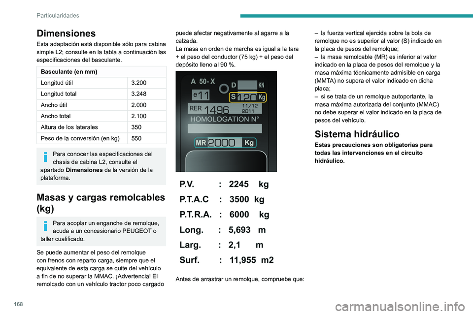 PEUGEOT BOXER 2021 Manual del propietario (in Spanish) 168
Particularidades
Dimensiones
Esta adaptación está disponible sólo para cabina
simple L2; consulte en la tabla a continuación las
especificaciones del basculante.
Basculante (en mm)
Longitud PEUGEOT BOXER 2021 Manual del propietario (in Spanish) 168
Particularidades
Dimensiones
Esta adaptación está disponible sólo para cabina
simple L2; consulte en la tabla a continuación las
especificaciones del basculante.
Basculante (en mm)
Longitud