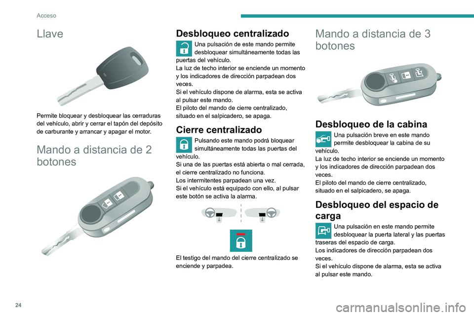 PEUGEOT BOXER 2021 Manual del propietario (in Spanish) 24
Acceso
Llave
Permite bloquear y desbloquear las cerraduras
del vehículo, abrir y cerrar el tapón del depósito
de carburante y arrancar y apagar el motor.
Mando a distancia de 2
botones
PEUGEOT BOXER 2021 Manual del propietario (in Spanish) 24
Acceso
Llave
Permite bloquear y desbloquear las cerraduras
del vehículo, abrir y cerrar el tapón del depósito
de carburante y arrancar y apagar el motor.
Mando a distancia de 2
botones