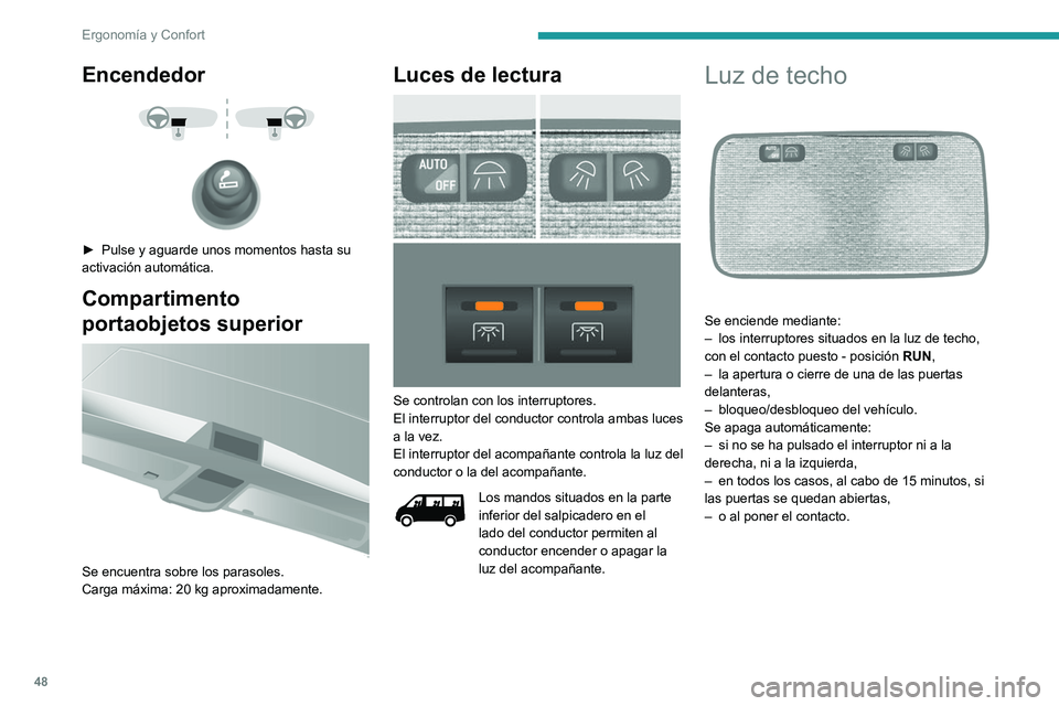 PEUGEOT BOXER 2021  Manual del propietario (in Spanish) 48
Ergonomía y Confort
Encendedor 
 
 
 
► Pulse y aguarde unos momentos hasta su 
activación automática.
Compartimento 
portaobjetos superior
 
 
Se encuentra sobre los parasoles.
Carga máxima: