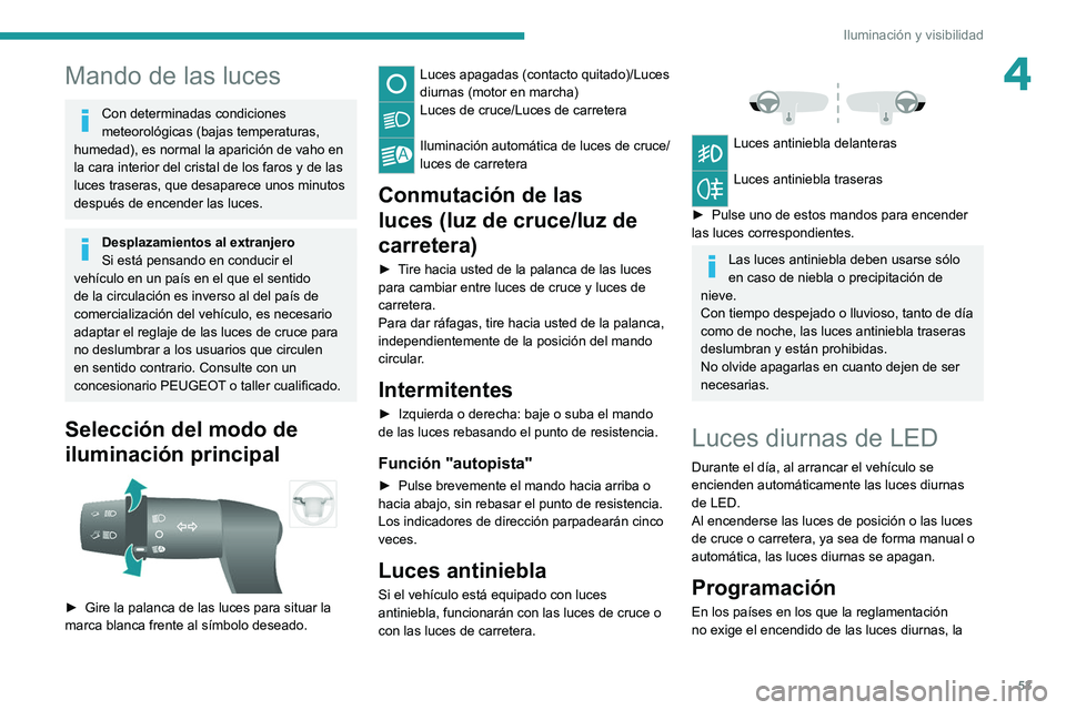 PEUGEOT BOXER 2021  Manual del propietario (in Spanish) 53
Iluminación y visibilidad
4Mando de las luces
Con determinadas condiciones 
meteorológicas (bajas temperaturas, 
humedad), es normal la aparición de vaho en 
la cara interior del cristal de los 