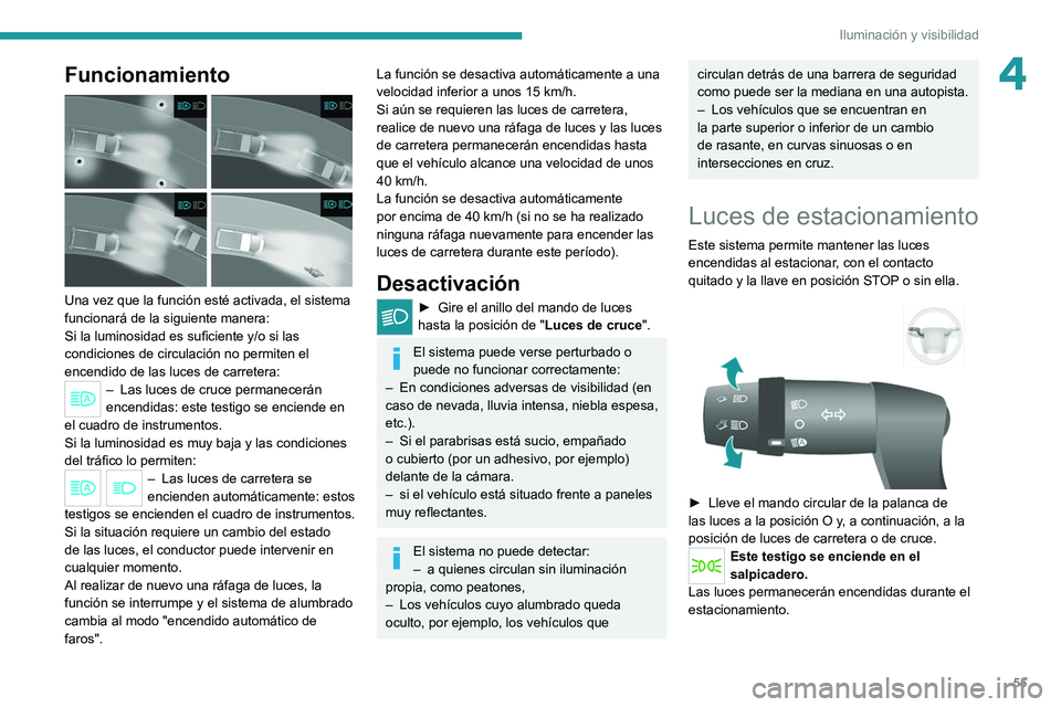 PEUGEOT BOXER 2021  Manual del propietario (in Spanish) 55
Iluminación y visibilidad
4Funcionamiento 
 
Una vez que la función esté activada, el sistema 
funcionará de la siguiente manera:
Si la luminosidad es suficiente y/o si las 
condiciones de circ