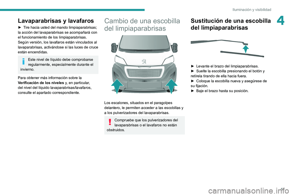 PEUGEOT BOXER 2021  Manual del propietario (in Spanish) 57
Iluminación y visibilidad
4Lavaparabrisas y lavafaros
► Tire hacia usted del mando limpiaparabrisas; 
la acción del lavaparabrisas se acompañará con 
el funcionamiento de los limpiaparabrisas