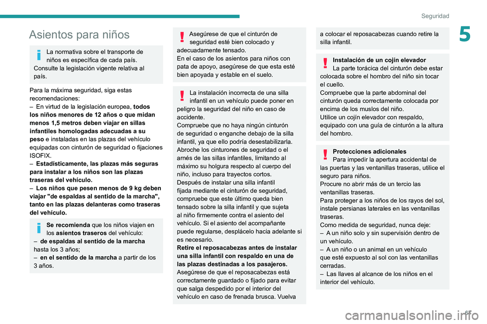 PEUGEOT BOXER 2021  Manual del propietario (in Spanish) 67
Seguridad
5Asientos para niños
La normativa sobre el transporte de 
niños es específica de cada país. 
Consulte la legislación vigente relativa al 
país.
Para la máxima seguridad, siga estas