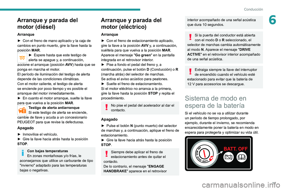 PEUGEOT BOXER 2021 Manual del propietario (in Spanish) 77
Conducción
6Arranque y parada del motor (diésel)
Arranque
► Con el freno de mano aplicado y la caja de
cambios en punto muerto, gire la llave hasta la
posición MAR
.
► Espere hasta que es PEUGEOT BOXER 2021 Manual del propietario (in Spanish) 77
Conducción
6Arranque y parada del motor (diésel)
Arranque
► Con el freno de mano aplicado y la caja de
cambios en punto muerto, gire la llave hasta la
posición MAR
.
► Espere hasta que es