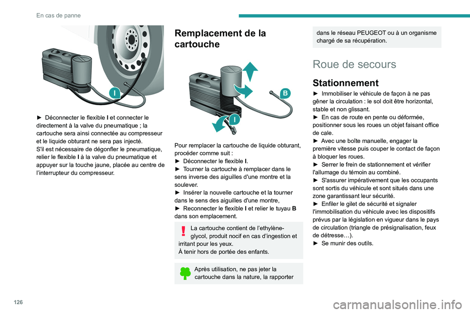 PEUGEOT BOXER 2021 Manuel du propriétaire (in French) 126
En cas de panne
► Déconnecter le flexible I et connecter le
directement à la valve du pneumatique ; la
cartouche sera ainsi connectée au compresseur
et le liquide obturant ne sera pas i PEUGEOT BOXER 2021 Manuel du propriétaire (in French) 126
En cas de panne
► Déconnecter le flexible I et connecter le
directement à la valve du pneumatique ; la
cartouche sera ainsi connectée au compresseur
et le liquide obturant ne sera pas i