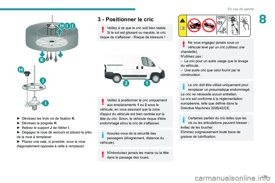 PEUGEOT BOXER 2021 Manuel du propriétaire (in French) 129
En cas de panne
8
► Dévissez les trois vis de fixation K .
► Dévissez la poignée H
.
â–º
Retirez le support J
de l'étrier I.
â–º
Dégagez la roue de secours et placez-la prà PEUGEOT BOXER 2021 Manuel du propriétaire (in French) 129
En cas de panne
8
► Dévissez les trois vis de fixation K .
► Dévissez la poignée H
.
â–º
Retirez le support J
de l'étrier I.
â–º
Dégagez la roue de secours et placez-la prÃ