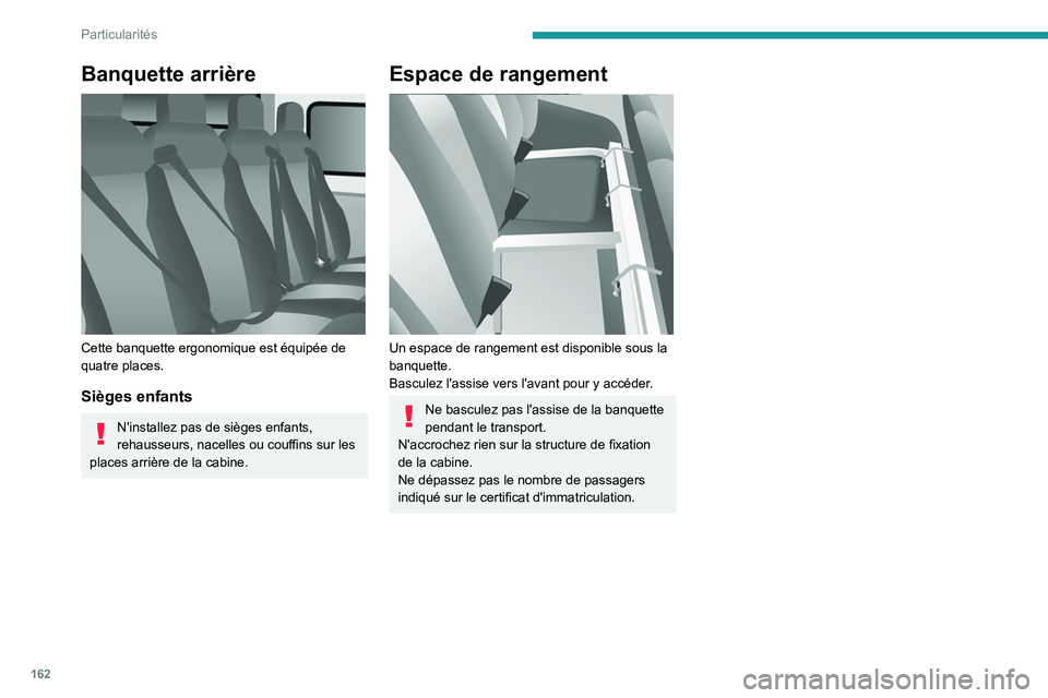 PEUGEOT BOXER 2021 Manuel du propriétaire (in French) 162
Particularités
Banquette arrière
Cette banquette ergonomique est équipée de
quatre places.
Sièges enfants
N'installez pas de sièges enfants,
rehausseurs, nacelles ou couffins sur le PEUGEOT BOXER 2021 Manuel du propriétaire (in French) 162
Particularités
Banquette arrière
Cette banquette ergonomique est équipée de
quatre places.
Sièges enfants
N'installez pas de sièges enfants,
rehausseurs, nacelles ou couffins sur le