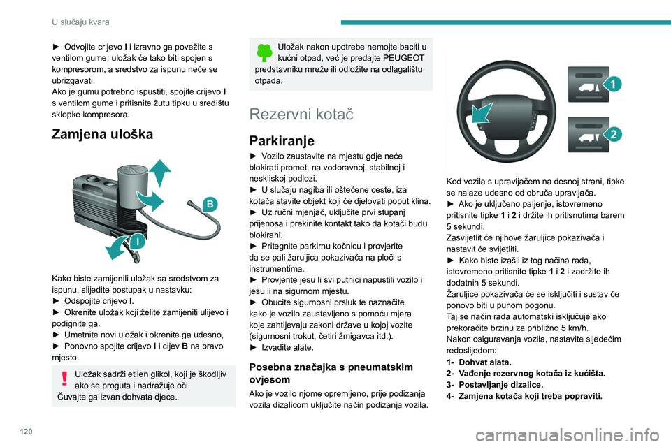 PEUGEOT BOXER 2021  Upute Za Rukovanje (in Croatian) 120
U slučaju kvara
► Odvojite crijevo I  i izravno ga povežite s 
ventilom gume; uložak će tako biti spojen s 
kompresorom, a sredstvo za ispunu neće se 
ubrizgavati.
Ako je gumu potrebno ispu