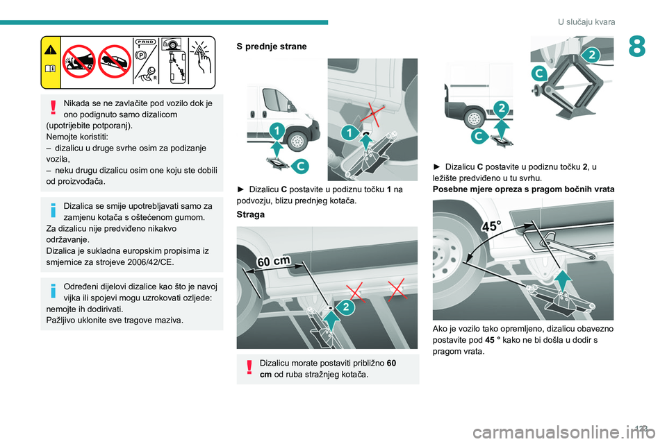 PEUGEOT BOXER 2021  Upute Za Rukovanje (in Croatian) 123
U slučaju kvara
8
 
Nikada se ne zavlačite pod vozilo dok je 
ono podignuto samo dizalicom 
(upotrijebite potporanj).
Nemojte koristiti:
–
 
dizalicu u druge svrhe osim za podizanje 
vozila,
