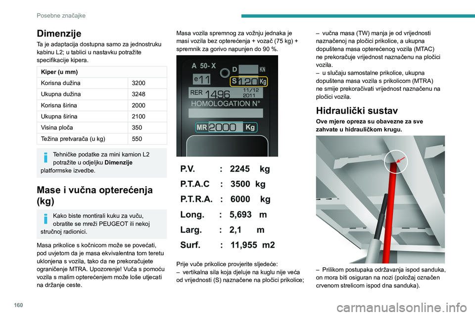 PEUGEOT BOXER 2021  Upute Za Rukovanje (in Croatian) 160
Posebne značajke
Dimenzije
Ta je adaptacija dostupna samo za jednostruku 
kabinu L2; u tablici u nastavku potražite 
specifikacije kipera.
Kiper (u mm)
Korisna dužina3200
Ukupna dužina 3248
Ko