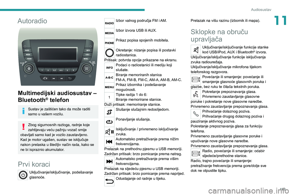 PEUGEOT BOXER 2021  Upute Za Rukovanje (in Croatian) 163
Audiosustav
11Autoradio 
 
Multimedijski audiosustav – 
Bluetooth
® telefon
Sustav je zaštićen tako da može raditi 
samo u vašem vozilu.
Zbog sigurnosnih razloga, radnje koje 
zahtijevaju v