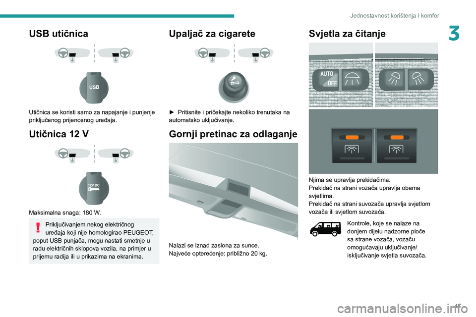 PEUGEOT BOXER 2021  Upute Za Rukovanje (in Croatian) 47
Jednostavnost korištenja i komfor
3USB utičnica 
 
 
 
Utičnica se koristi samo za napajanje i punjenje 
priključenog prijenosnog uređaja.
Utičnica 12 V 
 
 
 
Maksimalna snaga: 180 W.
Priklj