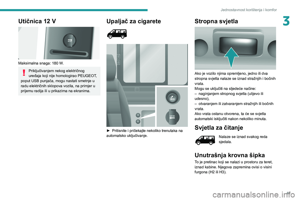 PEUGEOT BOXER 2021  Upute Za Rukovanje (in Croatian) 49
Jednostavnost korištenja i komfor
3Utičnica 12 V 
 
Maksimalna snaga: 180 W.
Priključivanjem nekog električnog 
uređaja koji nije homologirao PEUGEOT, 
poput USB punjača, mogu nastati smetnje