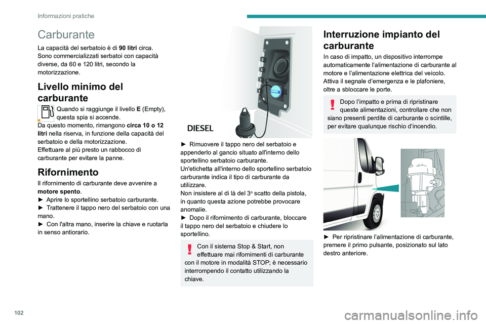 PEUGEOT BOXER 2021 Manuale duso (in Italian) 102
Informazioni pratiche
Carburante
La capacità del serbatoio è di 90 litri circa.
Sono commercializzati serbatoi con capacità
diverse, da 60 e 120 litri, secondo la
motorizzazione.
Livello mini PEUGEOT BOXER 2021 Manuale duso (in Italian) 102
Informazioni pratiche
Carburante
La capacità del serbatoio è di 90 litri circa.
Sono commercializzati serbatoi con capacità
diverse, da 60 e 120 litri, secondo la
motorizzazione.
Livello mini